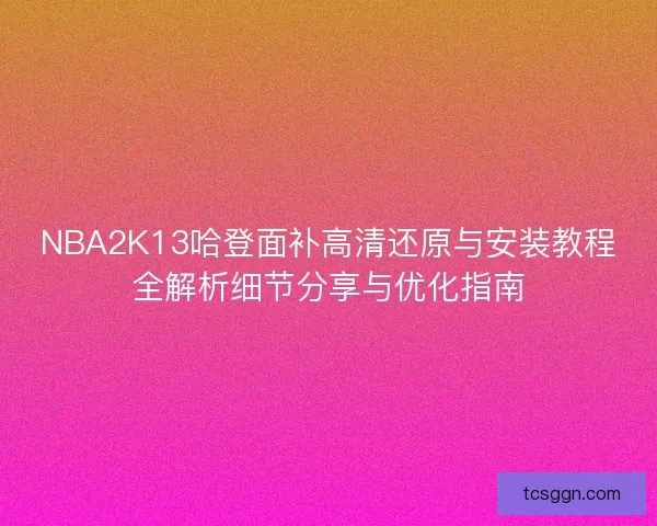 NBA2K13哈登面补高清还原与安装教程全解析细节分享与优化指南