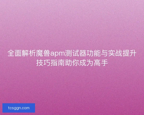 全面解析魔兽apm测试器功能与实战提升技巧指南助你成为高手
