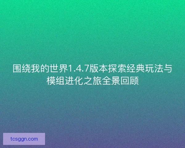 围绕我的世界1.4.7版本探索经典玩法与模组进化之旅全景回顾