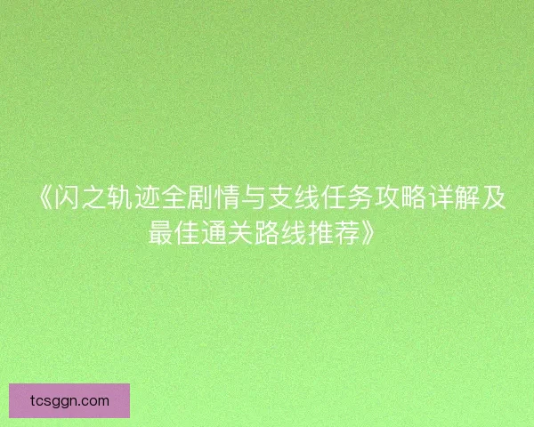 《闪之轨迹全剧情与支线任务攻略详解及最佳通关路线推荐》
